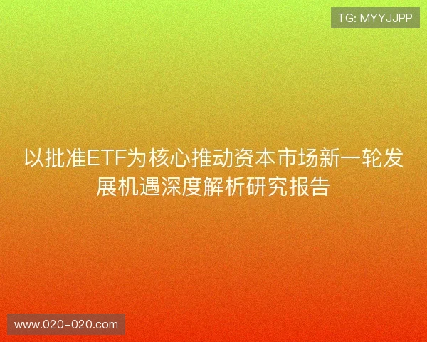 以批准ETF为核心推动资本市场新一轮发展机遇深度解析研究报告